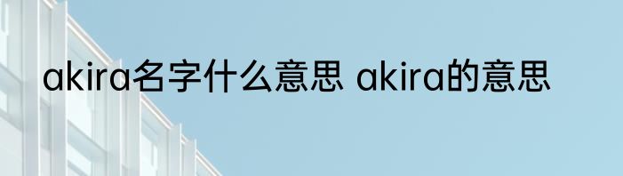 akira名字什么意思 akira的意思