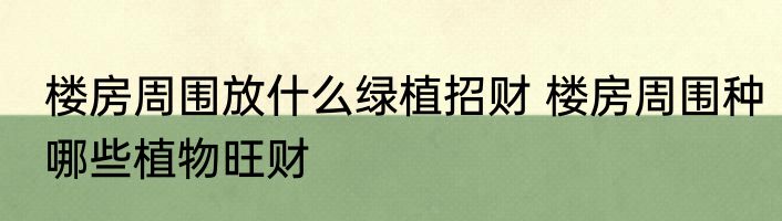楼房周围放什么绿植招财 楼房周围种哪些植物旺财