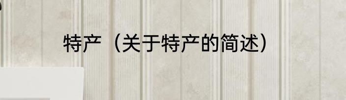 特产（关于特产的简述）