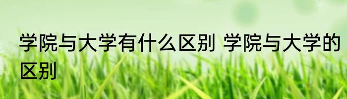 学院与大学有什么区别 学院与大学的区别