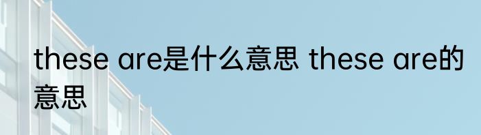 these are是什么意思 these are的意思