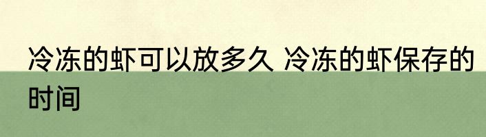 冷冻的虾可以放多久 冷冻的虾保存的时间
