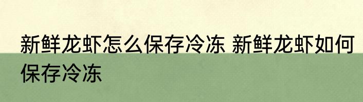 新鲜龙虾怎么保存冷冻 新鲜龙虾如何保存冷冻