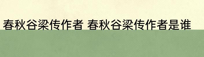 春秋谷梁传作者 春秋谷梁传作者是谁