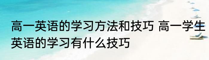 高一英语的学习方法和技巧 高一学生英语的学习有什么技巧