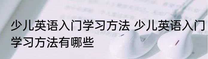 少儿英语入门学习方法 少儿英语入门学习方法有哪些