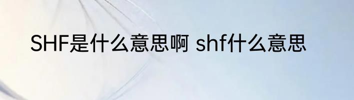 SHF是什么意思啊 shf什么意思