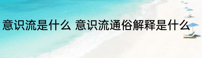 意识流是什么 意识流通俗解释是什么