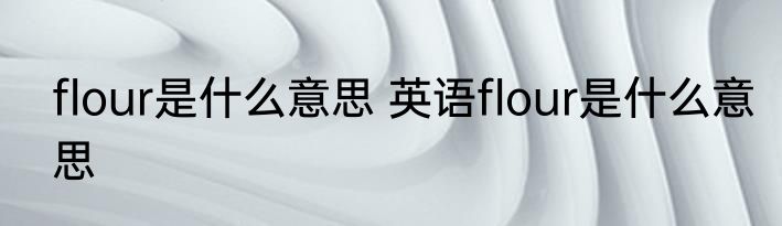 flour是什么意思 英语flour是什么意思