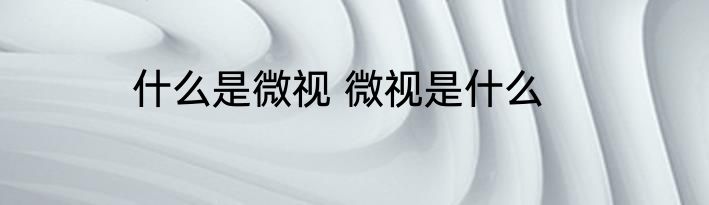 什么是微视 微视是什么