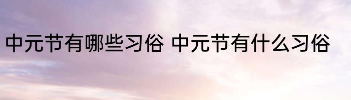 中元节有哪些习俗 中元节有什么习俗