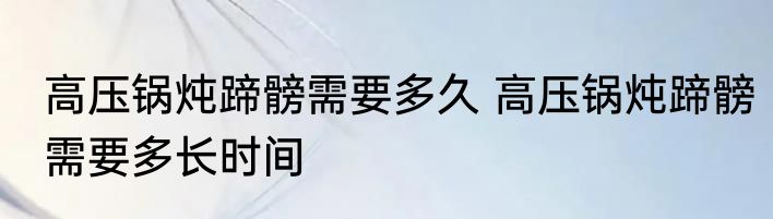 高压锅炖蹄髈需要多久 高压锅炖蹄髈需要多长时间