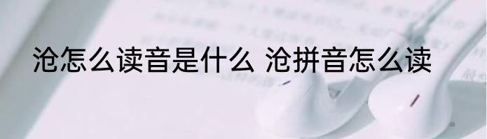 沧怎么读音是什么 沧拼音怎么读