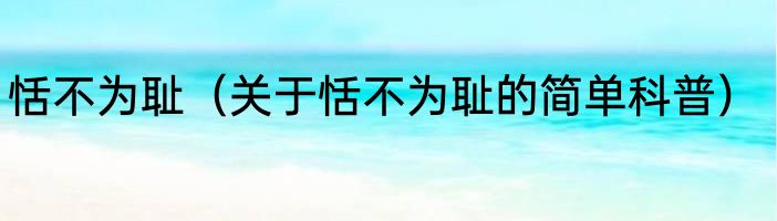 恬不为耻（关于恬不为耻的简单科普）