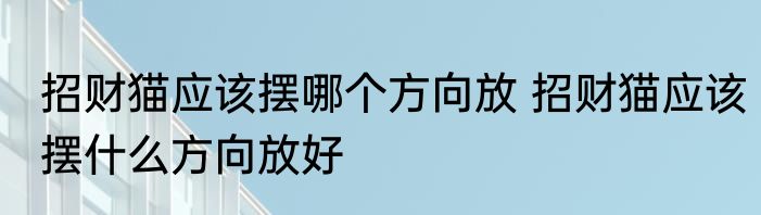 招财猫应该摆哪个方向放 招财猫应该摆什么方向放好
