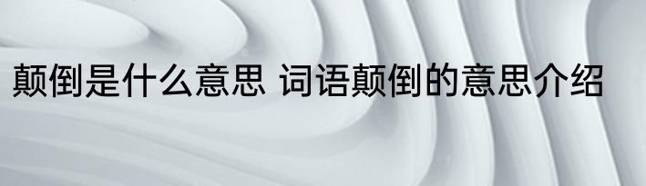 颠倒是什么意思 词语颠倒的意思介绍