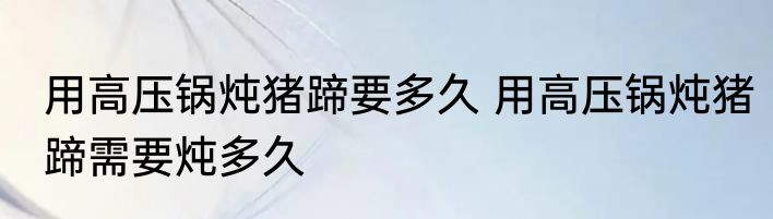 用高压锅炖猪蹄要多久 用高压锅炖猪蹄需要炖多久