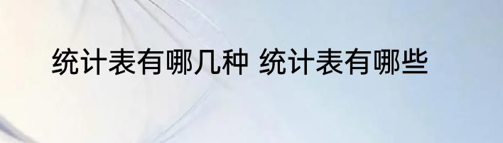 统计表有哪几种 统计表有哪些