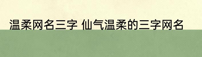 温柔网名三字 仙气温柔的三字网名