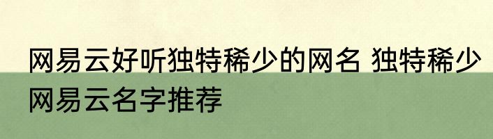 网易云好听独特稀少的网名 独特稀少网易云名字推荐