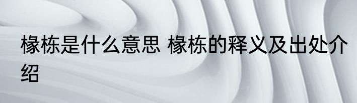 椽栋是什么意思 椽栋的释义及出处介绍