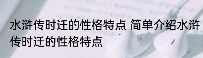水浒传时迁的性格特点 简单介绍水浒传时迁的性格特点