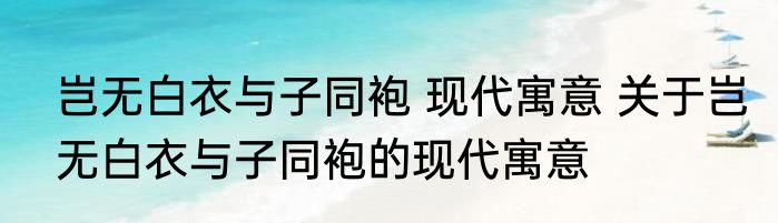 岂无白衣与子同袍 现代寓意 关于岂无白衣与子同袍的现代寓意