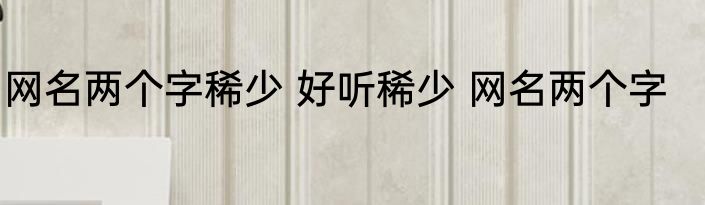 网名两个字稀少 好听稀少 网名两个字