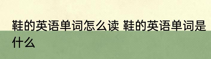 鞋的英语单词怎么读 鞋的英语单词是什么