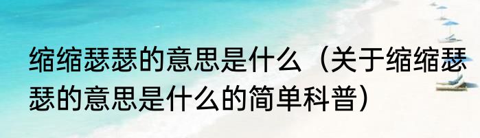 缩缩瑟瑟的意思是什么（关于缩缩瑟瑟的意思是什么的简单科普）