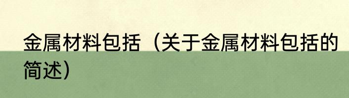金属材料包括（关于金属材料包括的简述）