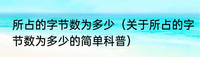 所占的字节数为多少（关于所占的字节数为多少的简单科普）