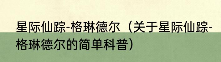 星际仙踪-格琳德尔（关于星际仙踪-格琳德尔的简单科普）