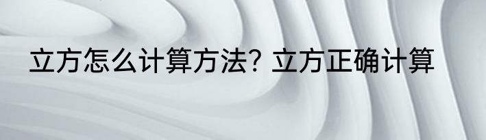 立方怎么计算方法? 立方正确计算