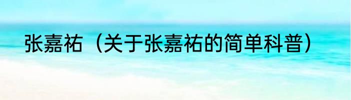 张嘉祐（关于张嘉祐的简单科普）