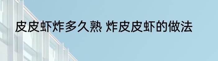 皮皮虾炸多久熟 炸皮皮虾的做法