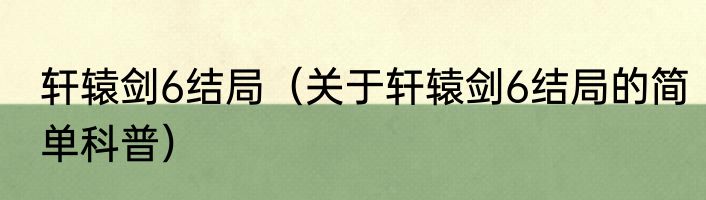 轩辕剑6结局（关于轩辕剑6结局的简单科普）