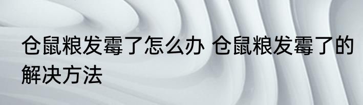仓鼠粮发霉了怎么办 仓鼠粮发霉了的解决方法