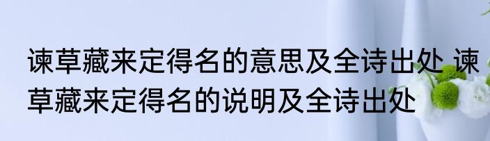 谏草藏来定得名的意思及全诗出处 谏草藏来定得名的说明及全诗出处