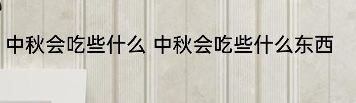 中秋会吃些什么 中秋会吃些什么东西