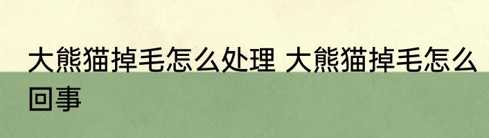 大熊猫掉毛怎么处理 大熊猫掉毛怎么回事