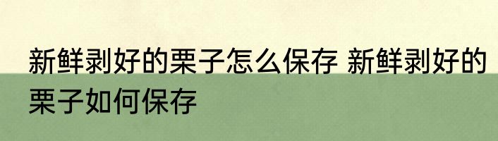 新鲜剥好的栗子怎么保存 新鲜剥好的栗子如何保存