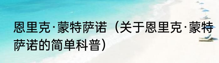 恩里克·蒙特萨诺（关于恩里克·蒙特萨诺的简单科普）
