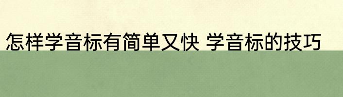怎样学音标有简单又快 学音标的技巧