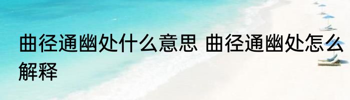 曲径通幽处什么意思 曲径通幽处怎么解释