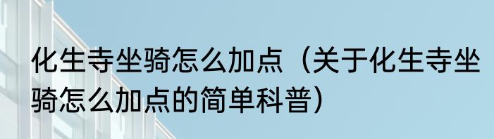 化生寺坐骑怎么加点（关于化生寺坐骑怎么加点的简单科普）