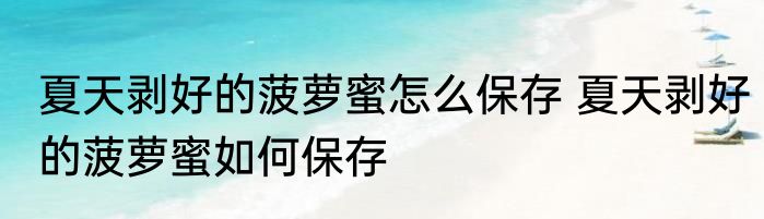 夏天剥好的菠萝蜜怎么保存 夏天剥好的菠萝蜜如何保存