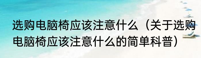 选购电脑椅应该注意什么（关于选购电脑椅应该注意什么的简单科普）