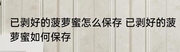 已剥好的菠萝蜜怎么保存 已剥好的菠萝蜜如何保存