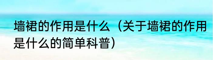 墙裙的作用是什么（关于墙裙的作用是什么的简单科普）